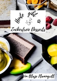 Heute gibt es - Zuckerfreie Desserts - Blaze Flamingrill - E-Book