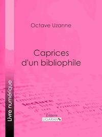 Caprices d'un bibliophile - Octave Uzanne - E-Book