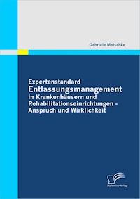 Expertenstandard Entlassungsmanagement in Krankenhäusern und Rehabilitationseinrichtungen - Anspruch und Wirklichkeit - Gabriele Matschke - E-Book