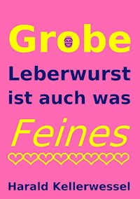 Grobe Leberwurst ist auch was Feines - Harald Kellerwessel - E-Book