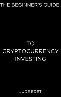 The Beginner’s Guide to Cryptocurrency Investing - Jude Edet - E-Book