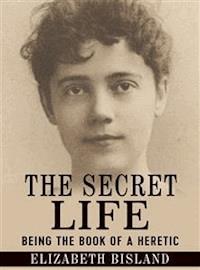 The Secret Life - Being the book of a heretic - Elizabeth Bisland - E-Book