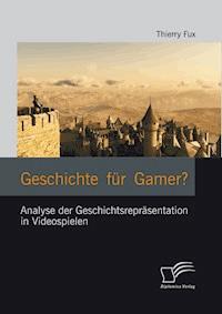 Geschichte für Gamer? Analyse der Geschichtsrepräsentation in Videospielen - Thierry Fux - E-Book