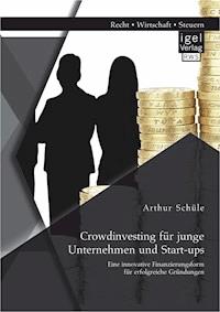 Crowdinvesting für junge Unternehmen und Start-ups: Eine innovative Finanzierungsform für erfolgreiche Gründungen - Arthur Schüle - E-Book