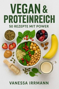 Vegan & Proteinreich – 50 Rezepte mit Power - Vanessa Irrmann - E-Book