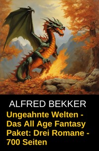 Ungeahnte Welten - Das All Age Fantasy Paket: Drei Romane - 700 Seiten - Alfred Bekker - E-Book