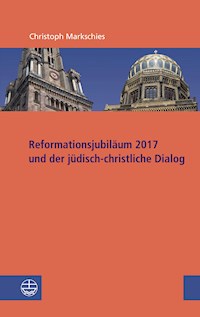 Reformationsjubiläum 2017 und jüdisch-christlicher Dialog - Christoph Markschies - E-Book