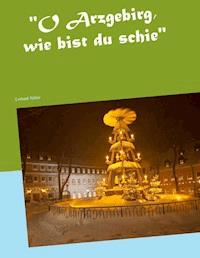 "O Arzgebirg, wie bist du schie" - Gerhard Köhler - E-Book