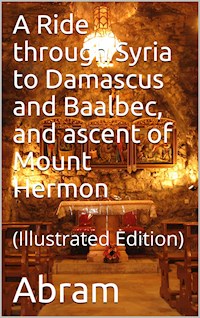 A Ride through Syria to Damascus and Baalbec, and ascent of Mount Hermon - Edward Abram - E-Book