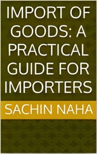 Import of Goods: A Practical Guide for Importers - Sachin Naha - E-Book