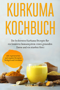 Kurkuma Kochbuch: Die leckersten Kurkuma Rezepte für ein besseres Immunsystem, einen gesunden Darm und ein starkes Herz - inkl. vegetarischen und veganen Rezepten, Beilagen und Getränken - Marieke Nirwing - E-Book