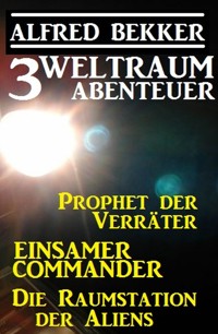 3 Weltraum-Abenteuer: Prophet der Verräter / Einsamer Commander / Die Raumstation der Aliens - Alfred Bekker - E-Book