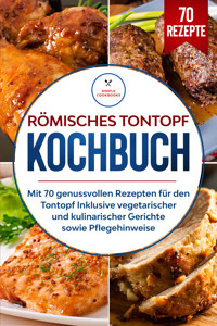 Römisches Tontopf Kochbuch: Mit 70 genussvollen Rezepten für den Tontopf inklusive vegetarischer und kulinarischer Gerichte sowie Pflegehinweise - Simple Cookbooks - E-Book