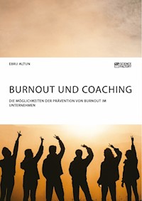 Burnout und Coaching. Die Möglichkeiten der Prävention von Burnout im Unternehmen - Ebru Altun - E-Book