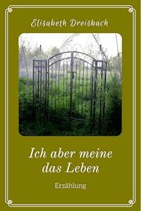 Ich aber meine das Leben - Elisabeth Dreisbach - E-Book