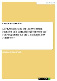 Der Krankenstand im Unternehmen. Faktoren und Einflussmöglichkeiten der Führungskräfte auf die Gesundheit der Mitarbeiter - Kerstin Grashaußer - kostenlos E-Book
