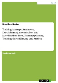 Trainingskonzept. Anamnese, Durchführung motorischer- und koordinativer Tests, Trainingsplanung, Trainingsdurchführung und Analyse - Dorothee Becker - E-Book