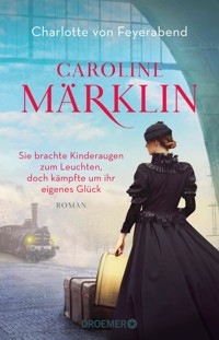 Caroline Märklin - Sie brachte Kinderaugen zum Leuchten, doch kämpfte um ihr eigenes Glück - Charlotte von Feyerabend - E-Book
