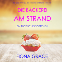 Die Bäckerei am Strand: Ein tückisches Törtchen (Ein Cozy-Krimi aus der Bäckerei am Strand – Band 5) - Fiona Grace - Hörbuch