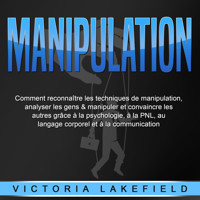 MANIPULATION: Comment reconnaître les techniques de manipulation, analyser les gens & manipuler et convaincre les autres grâce à la psychologie, à la PNL, au langage corporel et à la communication - Victoria Lakefield - Hörbuch