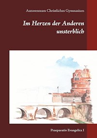 Im Herzen der Anderen unsterblich - Autorenteam Christliches Gymnasium - E-Book
