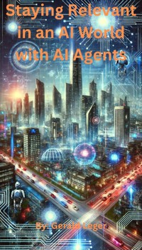Staying Relevant in an AI World with AI Agents - Gerald Leger - E-Book