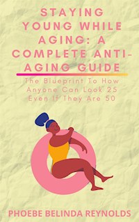 Staying Young While Aging: A Complete Anti-Aging Guide - PHOEBE BELINDA REYNOLDS - E-Book