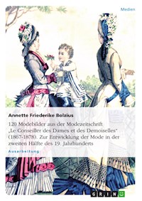 120 Modebilder aus der Modezeitschrift „Le Conseiller des Dames et des Demoiselles“ (1867-1878). Zur Entwicklung der Mode in der zweiten Hälfte des 19. Jahrhunderts - Annette Friederike Bolzius - E-Book