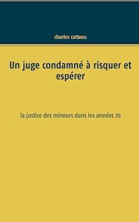 Un juge condamné à risquer et espérer - Charles Catteau - E-Book