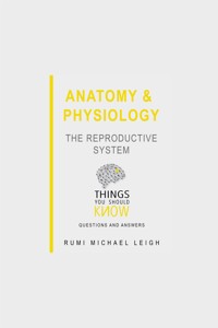 Anatomy and Physiology: The Reproductive System - Rumi Michael Leigh - E-Book