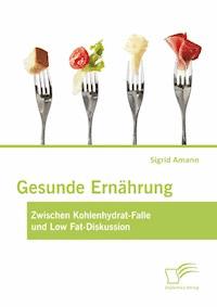 Gesunde Ernährung: Zwischen Kohlenhydrat-Falle und Low Fat-Diskussion - Sigrid Amann - E-Book