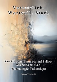 Verletzlich. Wertvoll. Stark - Sakura Takahashi - E-Book