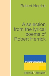 A selection from the lyrical poems of Robert Herrick - Robert Herrick - E-Book