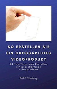 So erstellen Sie ein großartiges Videoprodukt - Andre Sternberg - E-Book