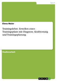 Trainingslehre. Erstellen eines Trainingsplans mit Diagnose, Krafttestung und Trainingsplanung - Elena Maier - E-Book