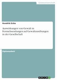 Auswirkungen von Gewalt in Fernsehsendungen auf Gewaltausübungen in der Gesellschaft - Hendrik Eicke - E-Book