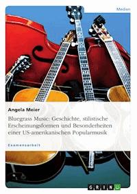 Bluegrass Music: Geschichte, stilistische Erscheinungsformen und Besonderheiten einer US-amerikanischen Popularmusik - Angela Meier - E-Book