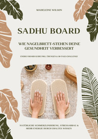 Sadhu Board - Wie Nagelbrett-Stehen deine Gesundheit verbessert: Natürliche Schmerzlinderung, Stressabbau & mehr Energie durch uraltes Wissen (Energy Board Guide inkl. Übungen & 30-Tage-Challenge) - Madeleine Wilson - E-Book