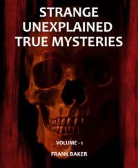 Strange Unexplained True Mysteries - Volume 1 - Frank Baker - E-Book