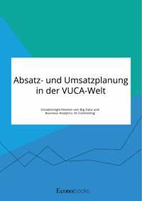 Absatz- und Umsatzplanung in der VUCA-Welt. Einsatzmöglichkeiten von Big Data und Business Analytics im Controlling -  - E-Book