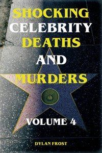 Shocking Celebrity Deaths and Murders Volume 4 - Dylan Frost - E-Book