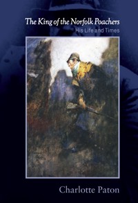 King of the Norfolk Poachers, The: His Life and Times - Charlotte Paton - E-Book