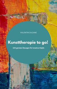 Kunsttherapie to go!  100 geniale Übungen für kreative Köpfe - VALENTIN DUCANE - E-Book