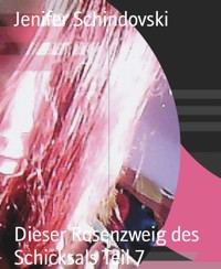 Dieser Rosenzweig des Schicksals Teil 7 - Jenifer Schindovski - kostenlos E-Book
