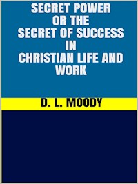 Secret Power - or the Secret of Success in Christian Life and Work - D. L. Moody - E-Book