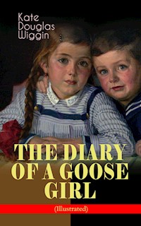 THE DIARY OF A GOOSE GIRL (Illustrated) - Kate Douglas Wiggin - E-Book