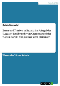 Essen und Trinken in Byzanz im Spiegel der "Legatio" Liudbrands von Cremona und der "Gesta Karoli" von Notker dem Stammler - Guido Maiwald - E-Book