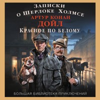 Записки о Шерлоке Холмсе. Красное по белому - Артур Конан Дойл - Hörbuch