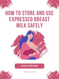 How to Store and Use Expressed Breast Milk Safely - Aurora Brooks - E-Book