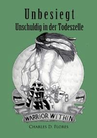 Unbesiegt - Unschuldig in der Todeszelle - Charles Don Flores - E-Book